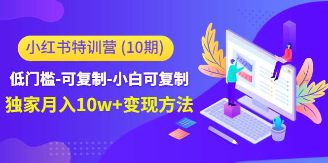 小红书特训营(第10期)低门槛-可复制-小白可复制-独家月入10w+变现方法-老胡轻创社