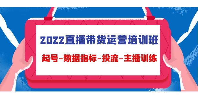 2022直播带货运营培训班:起号-数据指标-投流-主播训练-老胡轻创社