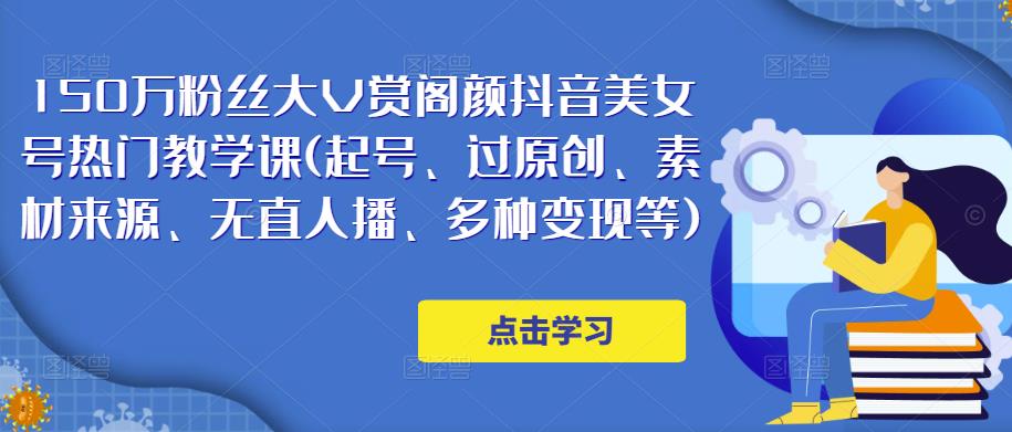 150万粉丝大V赏阁颜抖音美女号热门剪辑课(起号、过原创、素材来源、无直人播、多种变现等)-老胡轻创社