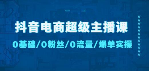 抖音电商超级主播课:0基础、0粉丝、0流量、爆单实操!-老胡轻创社