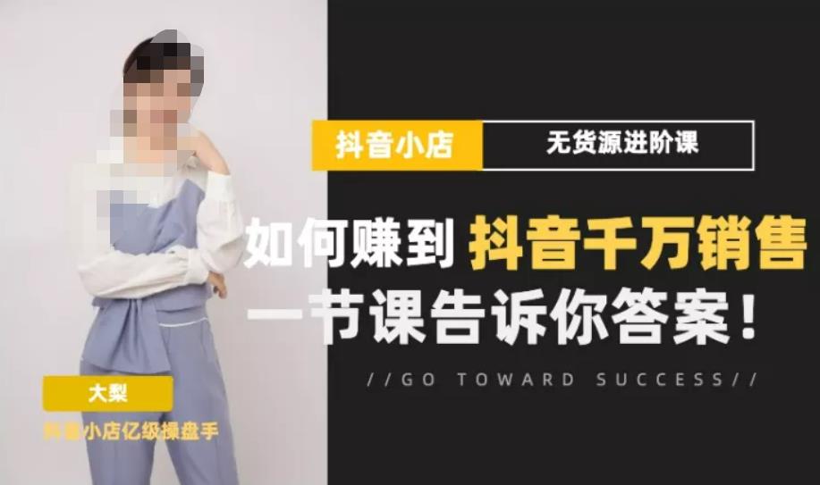 梨子会·抖店无货源进阶冲刺课,如何赚到抖音千万销售,这套课程会告诉你答案-老胡轻创社