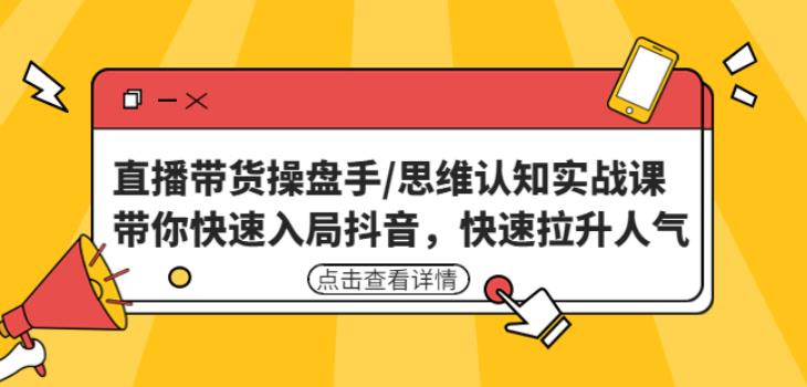 直播带货操盘手/思维认知实战课:带你快速入局抖音,快速拉升人气!-老胡轻创社