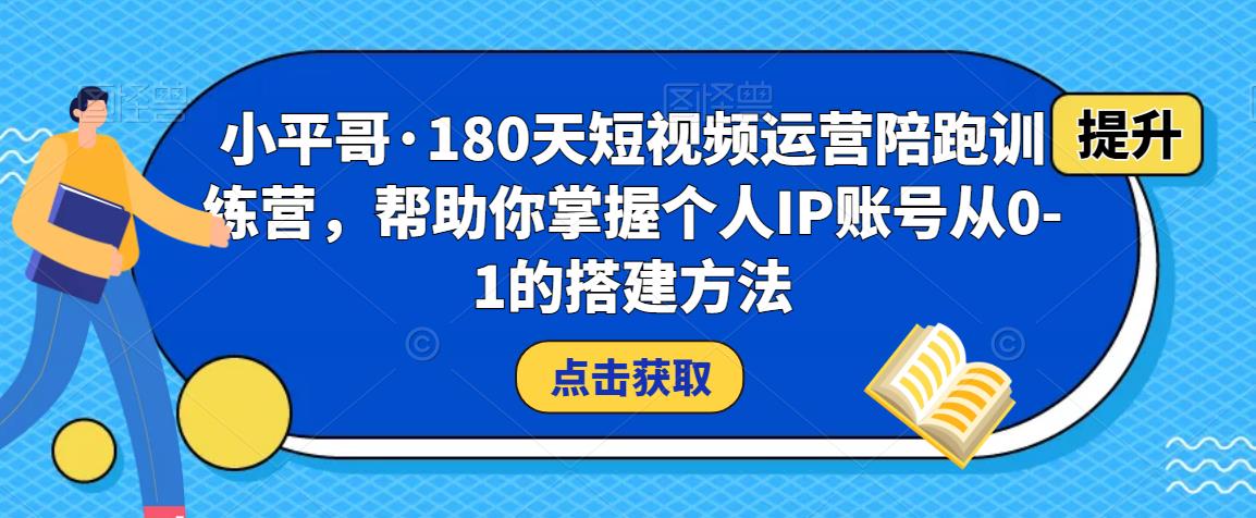 小平哥·180天短视频运营陪跑训练营,帮助你掌握个人IP账号从0-1的搭建方法-老胡轻创社