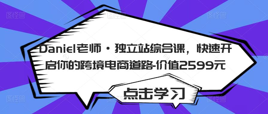 Daniel老师·独立站综合课,快速开启你的跨境电商道路-价值2599元-老胡轻创社
