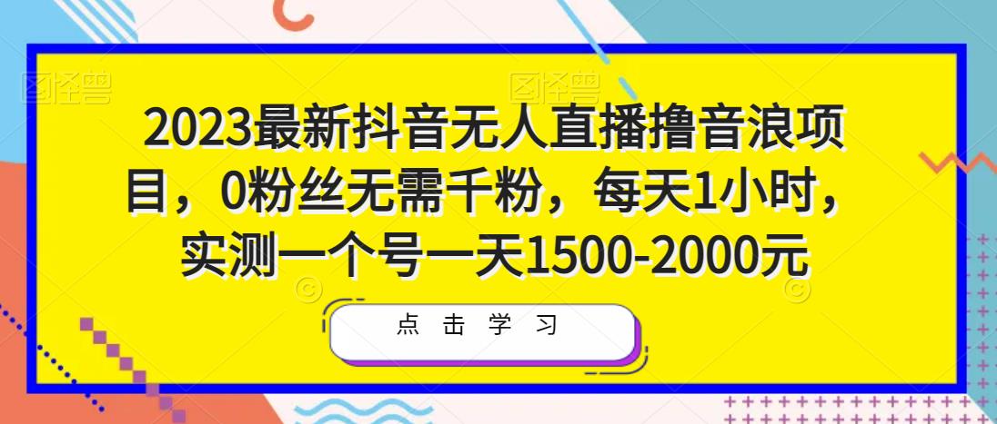2023最新抖音无人直播撸音浪项目,0粉丝无需千粉,每天1小时,实测一个号一天1500-2000元-老胡轻创社