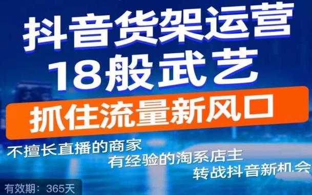 抖音电商新机会,抖音货架运营18般武艺,抓住流量新风口-老胡轻创社