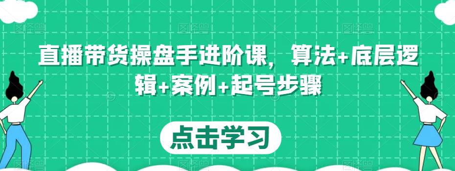 直播带货操盘手进阶课,算法+底层逻辑+案例+起号步骤-老胡轻创社