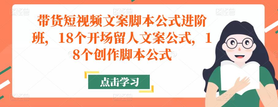 带货短视频文案脚本公式进阶班,18个开场留人文案公式,18个创作脚本公式-老胡轻创社