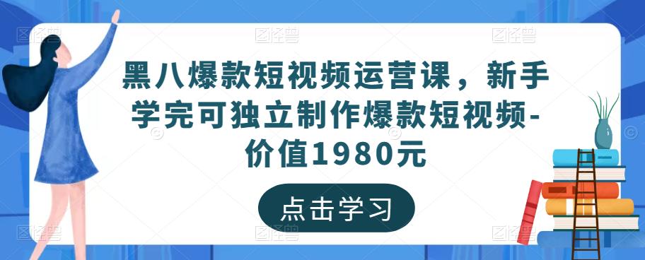 黑八爆款短视频运营课,新手学完可独立制作爆款短视频-价值1980元-老胡轻创社