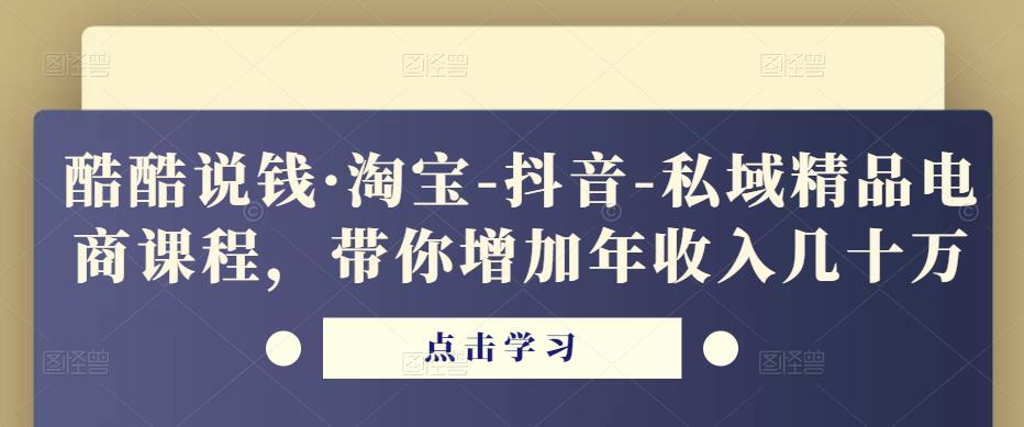 酷酷说钱·淘宝-抖音-私域精品电商课程,带你增加年收入几十万-老胡轻创社
