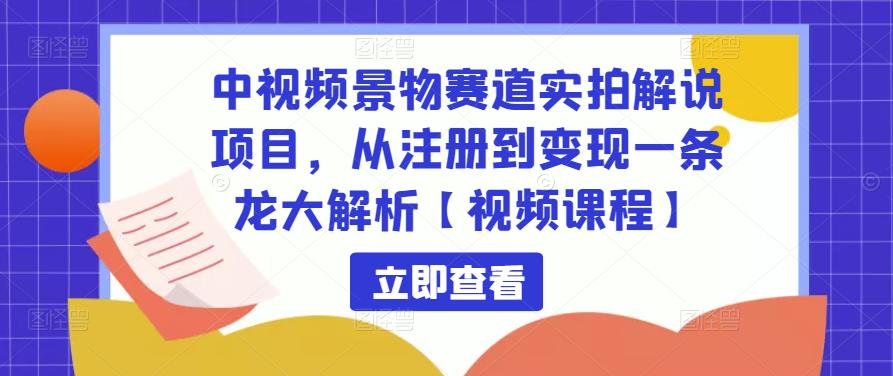 中视频景物赛道实拍解说项目,从注册到变现一条龙大解析【视频课程】-老胡轻创社
