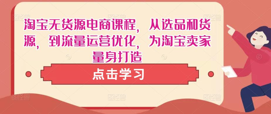 淘宝无货源电商课程,从选品和货源,到流量运营优化,为淘宝卖家量身打造-老胡轻创社