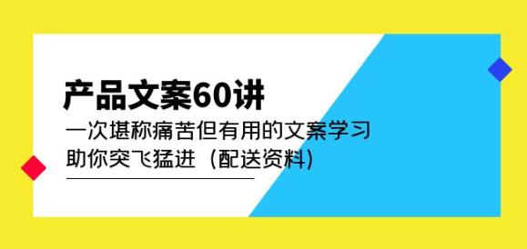 产品文案60讲:一次堪称痛苦但有用的文案学习助你突飞猛进(配送资料)-老胡轻创社