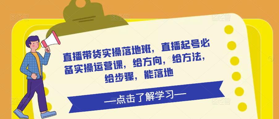 直播带货实操落地班,直播起号必备实操运营课,给方向,给方法,给步骤,能落地-老胡轻创社