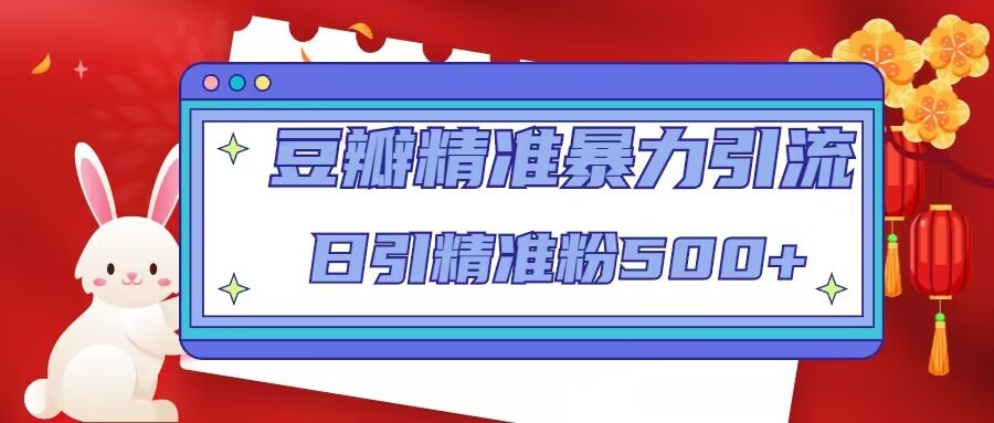 豆瓣精准暴力引流,日引精准粉500+【12课时】-老胡轻创社
