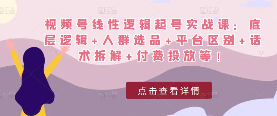 视频号线性逻辑起号实战课：底层逻辑+人群选品+平台区别+话术拆解+付费投放等！-老胡轻创社