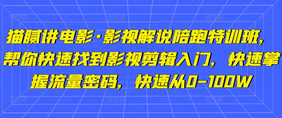 猫腻讲电影·影视解说陪跑特训班,帮你快速找到影视剪辑入门,快速掌握流量密码,快速从0-100W-老胡轻创社