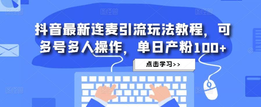 抖音最新连麦引流玩法教程，可多号多人操作，单日产粉100+-老胡轻创社