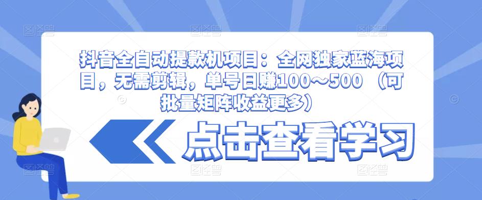 抖音全自动提款机项目:全网独家蓝海项目,无需剪辑,单号日赚100~500 (可批量矩阵收益更多)-老胡轻创社