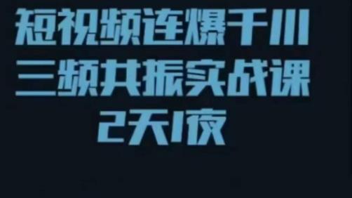 短视频连爆千川三频共振实战课,针对千川如何投放,视频如何打爆专门讲解-老胡轻创社