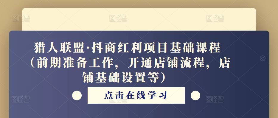 猎人联盟·抖商红利项目基础课程(前期准备工作,开通店铺流程,店铺基础设置等)-老胡轻创社