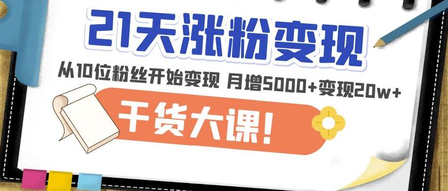 21天精准涨粉变现干货大课:从10位粉丝开始变现月增5000+变现20w+-老胡轻创社