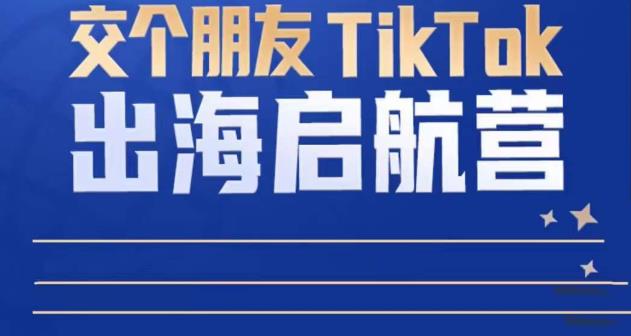 TikTok商家出海启航营：教你TikTok跨境电商的底层逻辑，即使是零基础的你也可以快速上手-老胡轻创社
