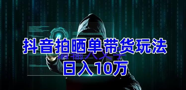 抖音拍晒单带货玩法分享,项目整体流程简单,有团队实测日入1万【教程+素材】-老胡轻创社