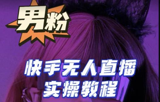 【男粉落地项目】零基础玩转男粉快手无人直播月入3w+,2023快手无人直播实操教程-老胡轻创社