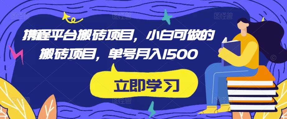 携程平台搬砖项目,小白可做的搬砖项目,单号月入1500-老胡轻创社
