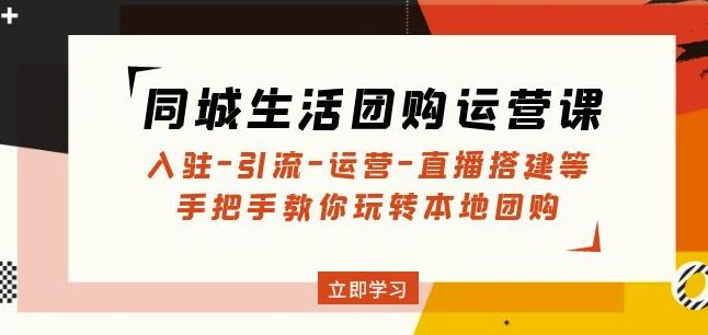 同城生活团购运营课：入驻-引流-运营-直播搭建等玩转本地团购-老胡轻创社