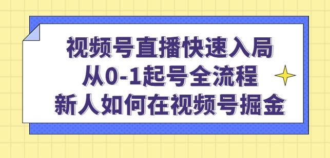 视频号直播快速入局:从0-1起号全流程,新人如何在视频号掘金-老胡轻创社