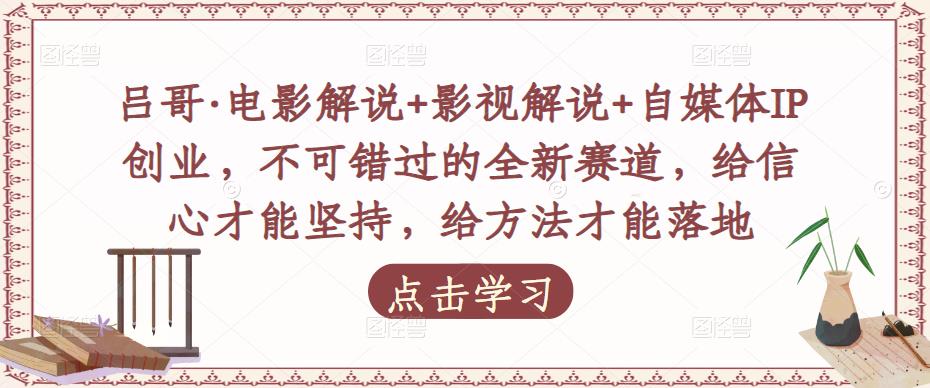 吕哥·电影解说+影视解说+自媒体IP创业,不可错过的全新赛道,给信心才能坚持,给方法才能落地-老胡轻创社