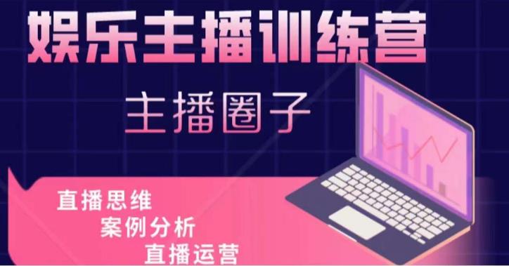 娱乐主播训练营,主播思维培训,直播思维+案例分析+直播运营-老胡轻创社