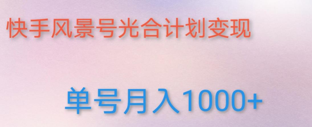 如何利用快手风景号，通过光合计划，实现单号月入1000+（附详细教程及制作软件）-老胡轻创社