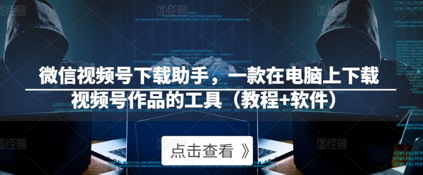 微信视频号下载助手，一款在电脑上下载视频号作品的工具（教程+软件）-老胡轻创社