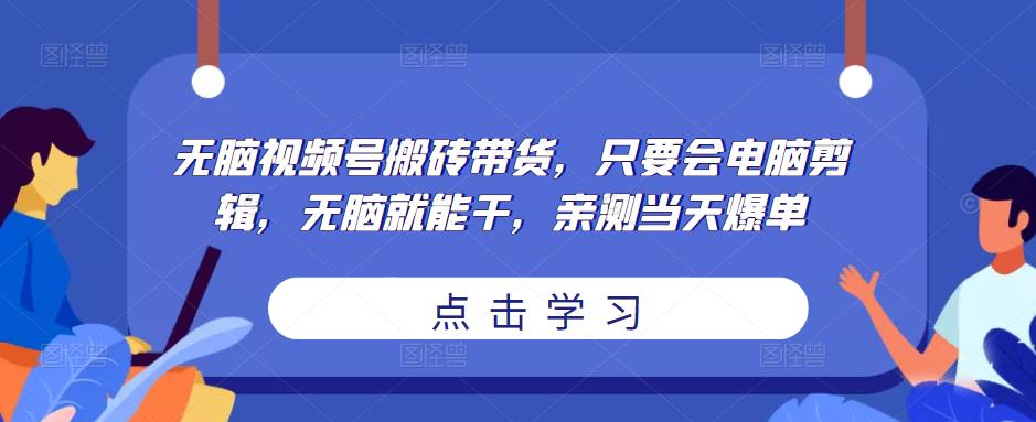 无脑视频号搬砖带货,只要会电脑剪辑,无脑就能干,亲测当天爆单-老胡轻创社