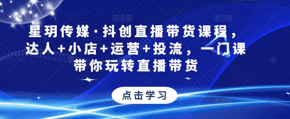 星玥传媒·抖创直播带货课程，达人+小店+运营+投流，一门课带你玩转直播带货-老胡轻创社
