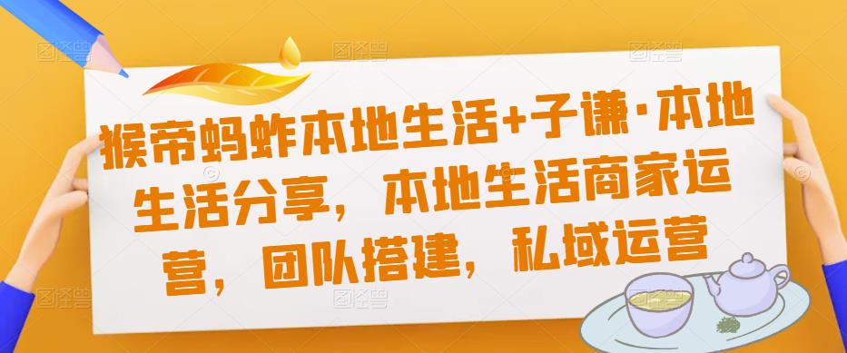 猴帝蚂蚱本地生活+子谦·本地生活分享，本地生活商家运营，团队搭建，私域运营-老胡轻创社