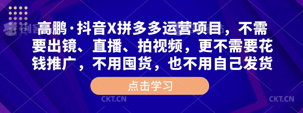 高鹏·抖音X拼多多运营项目,不需要出镜、直播、拍视频,不需要花钱推广,不用囤货,不用自己发货-老胡轻创社