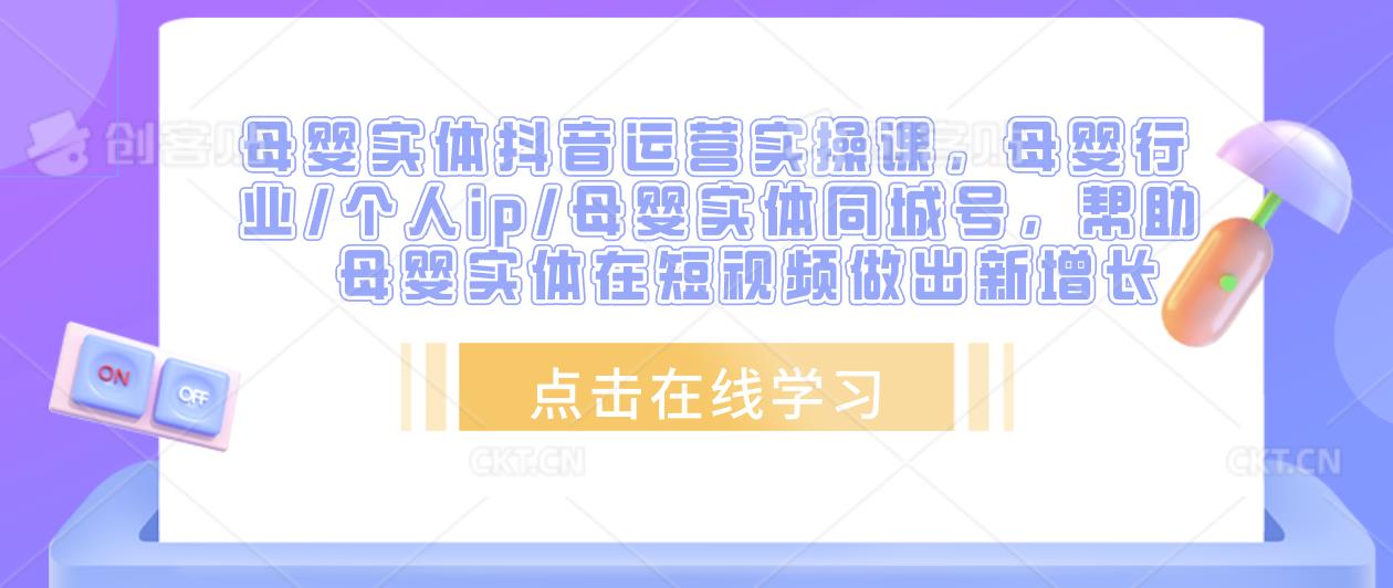 母婴实体抖音运营实操课,母婴行业/个人ip/母婴实体同城号,帮助母婴实体在短视频做出新增长-老胡轻创社