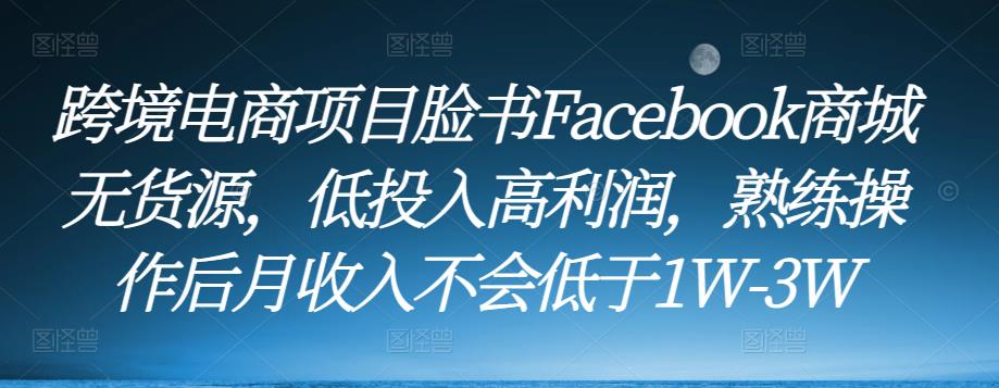 跨境电商项目脸书Facebook商城无货源，低投入高利润，熟练操作后月收入不会低于1W-3W-老胡轻创社