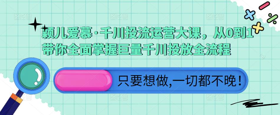 颖儿爱慕·千川投流运营大课,从0到1带你全面掌握巨量千川投放全流程-老胡轻创社
