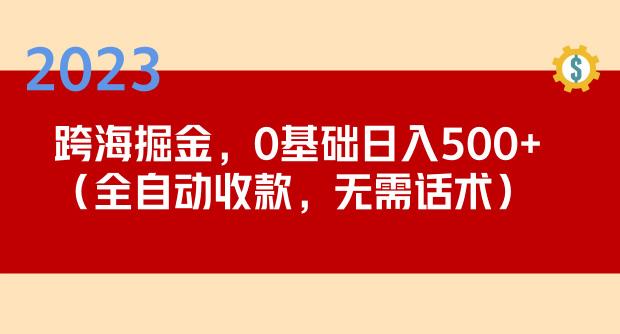 2023跨海掘金长期项目,小白也能日入500+全自动收款无需话术-老胡轻创社