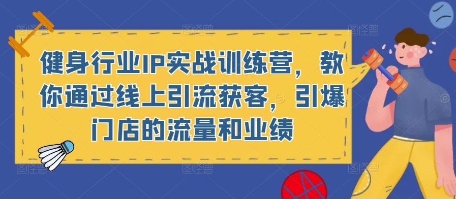 健身行业IP实战训练营,教你通过线上引流获客,引爆门店的流量和业绩-老胡轻创社