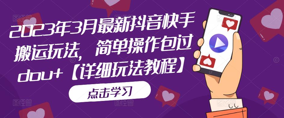 2023年3月最新抖音快手搬运玩法，简单操作包过dou+【详细玩法教程】-老胡轻创社