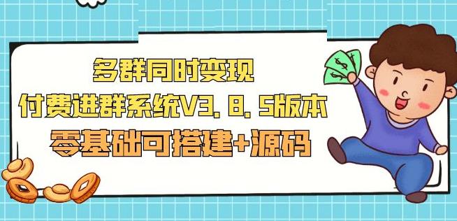 市面卖1288的最新多群同时变现付费进群系统V3.8.5版本(零基础可搭建+源码)-老胡轻创社