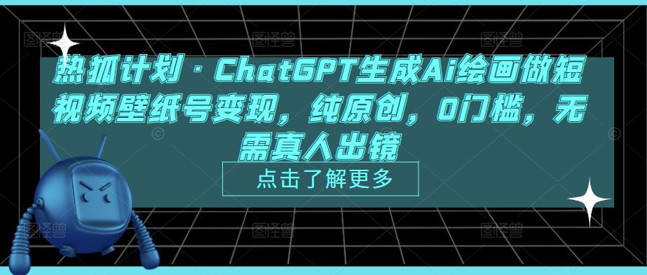 热狐计划·ChatGPT生成Ai绘画做短视频壁纸号变现，纯原创，0门槛，无需真人出镜-老胡轻创社