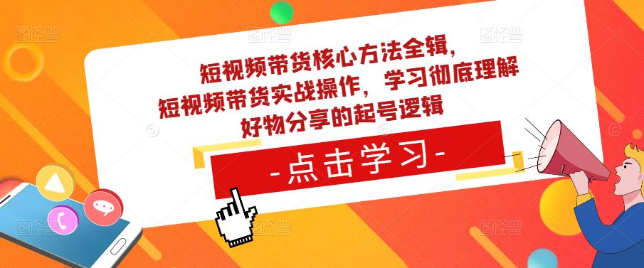短视频带货核心方法全辑,短视频带货实战操作,学习彻底理解好物分享的起号逻辑-老胡轻创社
