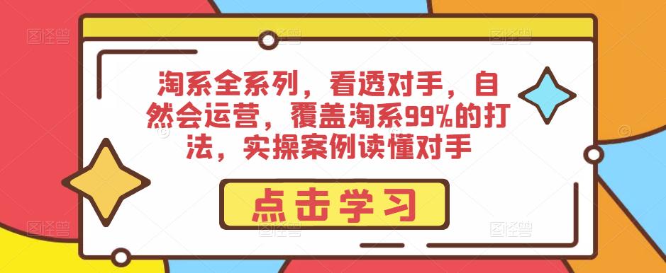 淘系全系列,看透对手,自然会运营,覆盖淘系99%的打法,实操案例读懂对手-老胡轻创社